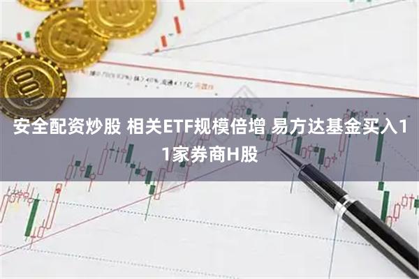 安全配资炒股 相关ETF规模倍增 易方达基金买入11家券商H股